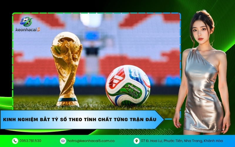Kinh nghiệm bắt tỷ số theo tính chất từng trận đấu